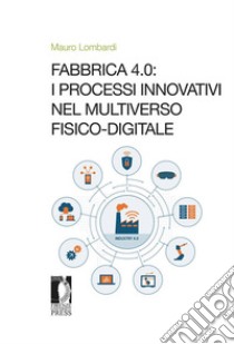 Fabbrica 4.0: i processi innovativi nel Multiverso fisico-digitale. E-book. Formato EPUB ebook di Mauro Lombardi