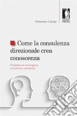 Come la consulenza direzionale crea conoscenza. Prospettive di convergenza tra scienza e consulenza: Prospettive di convergenza tra scienza e consulenza. E-book. Formato PDF ebook