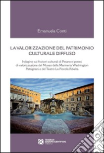 La valorizzazione del patrimonio culturale diffuso: Indagine sui fruitori culturali di Pesaro e ipotesi di valorizzazione del Museo della Marineria Washington Patrignani e del Teatro La Piccola Ribalta. E-book. Formato EPUB ebook di Emanuela Conti