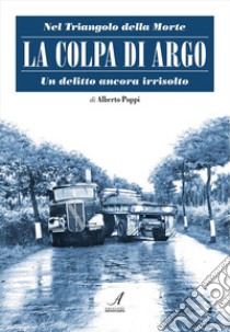 La colpa di Argo. Nel triangolo della morte, un delitto ancora irrisolto. E-book. Formato PDF ebook di Alberto Poppi