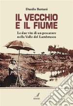 Il vecchio e il fiume. Le due vite di un pescatore nella valle del Lambrusco. E-book. Formato PDF ebook