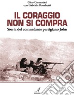 Il coraggio non si compra. Storia del comandante partigiano John. E-book. Formato PDF ebook