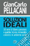 Soluzioni ideali: 50 anni di libero pensiero e qualche impresa memorabile condotta in ambiente ostile. E-book. Formato PDF ebook di Gian Carlo Pellacani
