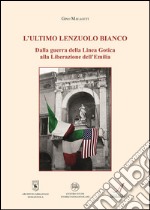 L'ultimo lenzuolo bianco: Dalla guerra della Linea Gotica alla Liberazione dell'Emilia. E-book. Formato PDF ebook