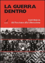 La guerra dentro: Bastiglia dal Fascismo alla Liberazione. E-book. Formato PDF ebook