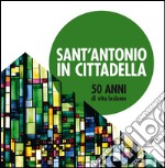 Sant'Antonio in Cittadella: 50 anni di vita insieme. E-book. Formato PDF