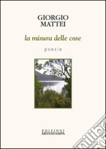 La misura delle cose: poesie. E-book. Formato PDF ebook di Giorgio Mattei