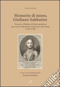 Memorie di mons. Giuliano Sabbatini: Vescovo e Ministro di Stato modenese per servire alla patria cronaca de' suoi tempi (1720-1760). E-book. Formato PDF ebook di Pietro Bortolotti