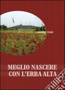 Meglio nascere con l'erba alta. E-book. Formato PDF ebook di Sandra Tassi