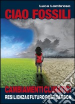 Ciao fossili: Cambiamenti Climatici, Resilienza e Futuro Post Carbon. E-book. Formato PDF ebook