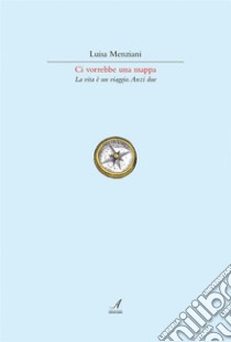 Ci vorrebbe una mappaLa vita è un viaggio. Anzi due. E-book. Formato PDF ebook di Luisa Menziani