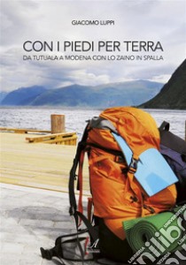 Con i piedi per terra: da Tatuala a Modena con lo zaino in spalla. E-book. Formato PDF ebook di Giacomo Luppi