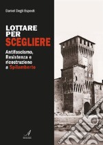 Lottare per scegliere: Antifascismo, Resistenza e ricostruzione a Spilamberto. E-book. Formato PDF ebook