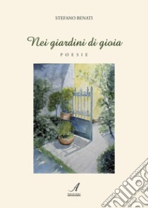 Nei giardini di gioia: Poesie. E-book. Formato PDF ebook di Stefano Benati