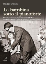 La bambina sotto il pianoforte: Storie d’amore e di musica nella Modena  di Mirella Freni, Leone Magiera e Luciano Pavarotti. E-book. Formato PDF ebook