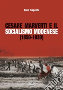 Cesare Marverti e il socialismo modenese (1850-1920). E-book. Formato PDF ebook di Enio Superbi