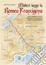 Misteri lungo la Romea Fracigena: In cammino sulle tracce di Galgano, Artù e Geminiano. E-book. Formato PDF ebook