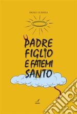 Padre figlio e fatemi santo. E-book. Formato PDF