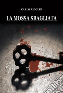 La mossa sbagliata. E-book. Formato EPUB ebook di Carlo Rigolin