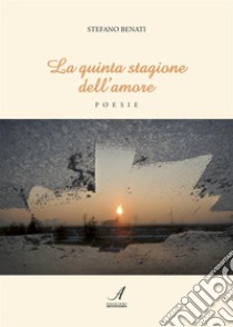 La quinta stagione dell'amorePoesie. E-book. Formato PDF ebook di Stefano Benati