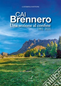 CAI BrenneroUna sezione al confine 1981-2021. E-book. Formato PDF ebook di Caterina Fantoni