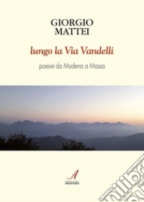 Lungo la Via VandelliPoesie. E-book. Formato PDF ebook di Giorgio Mattei