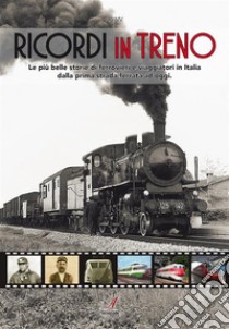 Ricordi in trenoLe più belle storie di ferrovieri e viaggiatori in Italia dalla prima strada ferrata ad oggi.. E-book. Formato PDF ebook di Autori vari