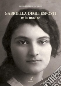 Gabriella Degli Esposti mia madre. E-book. Formato PDF ebook di Savina Reverberi