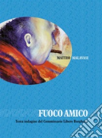 Fuoco amico. E-book. Formato PDF ebook di Matteo Malavasi