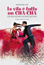 La vita è tutta un cha-chaUn po’ avanti e un po’ indietro un po’ a destra e un po’ a sinistra. E-book. Formato PDF ebook