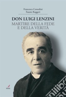 Don Luigi LenziniMartire della fede e della verità. E-book. Formato PDF ebook di Francesca Consolini