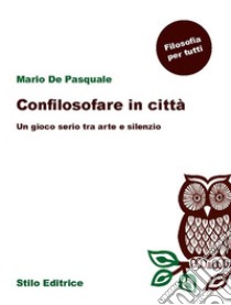 Confilosofare in cittàUn gioco serio tra arte e silenzio. E-book. Formato EPUB ebook di Mario De Pasquale