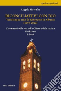 Riconciliatevi con DioVenticinque anni di episcopato in Albania (1997-2022). Documenti e testimonianze  sulla vita della Chiesa e della società.. E-book. Formato EPUB ebook di Angelo Massafra