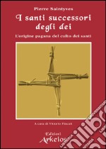 I santi successori degli dei: L'origine pagana del culto dei santi. E-book. Formato EPUB