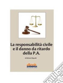 La responsabilità civile e il danno da ritardo della P.A.. E-book. Formato PDF ebook di Michele Filippelli