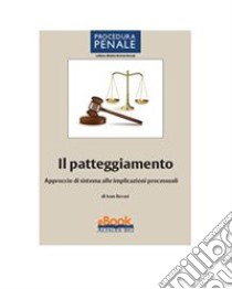 Il patteggiamentoApproccio di sistema alle implicazioni processuali. E-book. Formato PDF ebook di Borasi Ivan