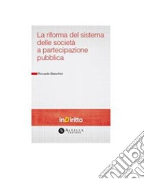 Riforma del sistema delle società a partecipazione pubblica. E-book. Formato PDF ebook di Riccardo Bianchini