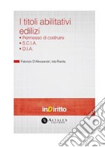 Titoli abilitativi edilizi. Permesso di costruire, S.C.I.A., D.I.A.. E-book. Formato PDF ebook