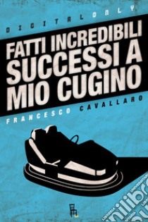 Fatti incredibili successi a mio cugino. E-book. Formato EPUB ebook di Francesco Cavallaro