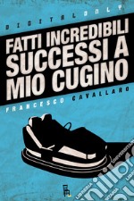 Fatti incredibili successi a mio cugino. E-book. Formato EPUB ebook