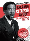 Che cazzo ci faccio io qui?: Un'autobiografia sboccata. E-book. Formato EPUB ebook