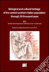 Biological and cultural heritage of the central-southern Italian population through 30 thousand yearsEPIC (Eredità della Popolazione dell'Italia Centro-meridionale). E-book. Formato EPUB ebook di Olga Rickards