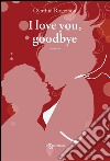 I love you, goodbye. E-book. Formato EPUB ebook di Cynthia Rogerson