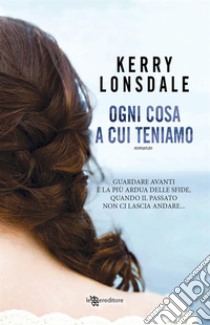 Ogni cosa a cui teniamo. E-book. Formato EPUB ebook di Kerry Lonsdale