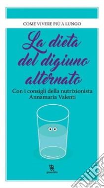 La dieta del digiuno alternato. E-book. Formato EPUB ebook di Annamaria Valenti