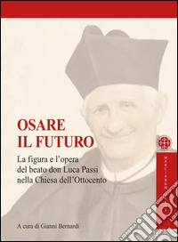 Osare il futuroLa figura e l'opera del beato Don Luca Passi nella Chiesa dell'Ottocento. E-book. Formato EPUB ebook
