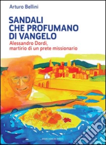 Sandali che profumano di Vangelo.Alessandro Dordi, martirio di un prete missionario. E-book. Formato Mobipocket ebook di Arturo Bellini