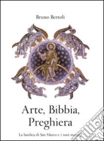 Arte, Bibbia, PreghieraLa basilica di San Marco e i suoi mosaici . E-book. Formato EPUB ebook di Bruno Bertoli