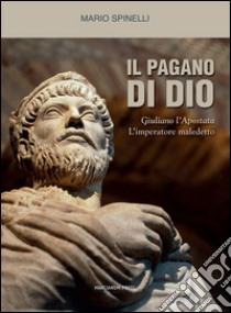 Il pagano di DioGiuliano l'Apostata, l'imperatore maledetto. E-book. Formato Mobipocket ebook di Mario Spinelli