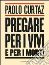 Pregare per i vivi e per i morti. E-book. Formato EPUB ebook di Paolo Curtaz
